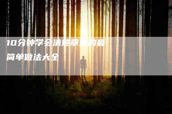 10分钟学会清炖草鱼的最简单做法大全