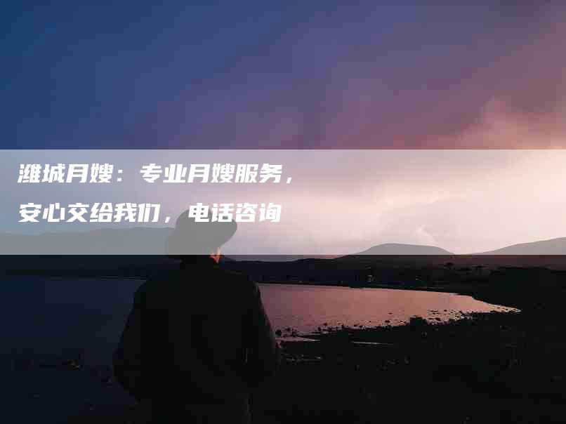 潍城月嫂:专业月嫂服务,安心交给我们,电话咨询-住家保姆月嫂服务_家政保洁钟点工家政服务_速上门月嫂网首页