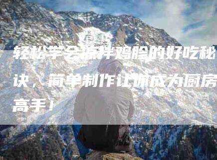 轻松学会凉拌鸡胗的好吃秘诀，简单制作让你成为厨房高手！