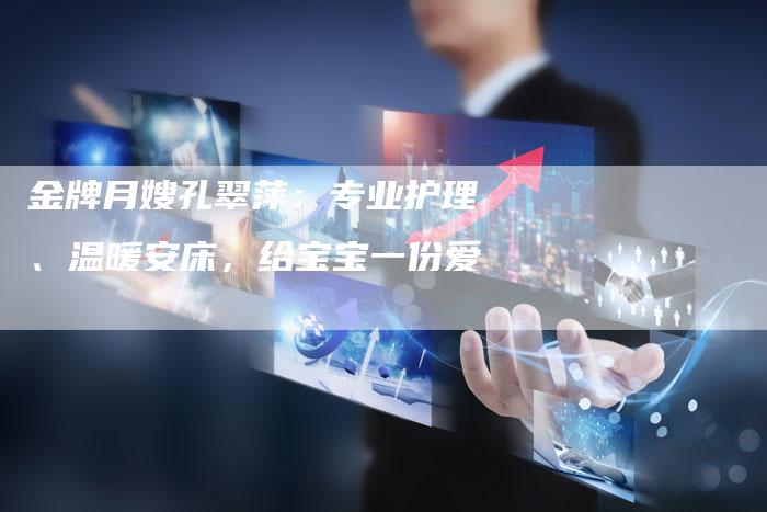 金牌月嫂孔翠萍：专业护理、温暖安床，给宝宝一份爱
