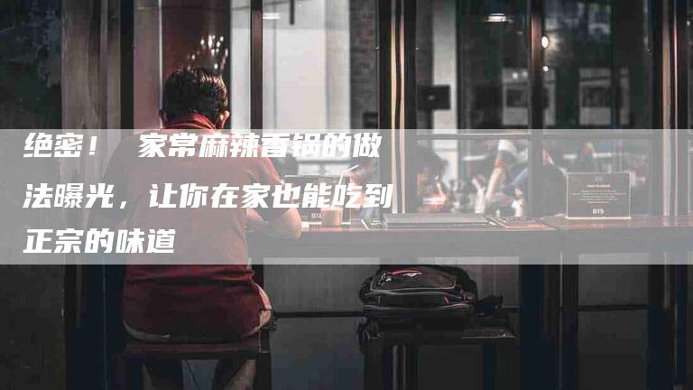 绝密! 家常麻辣香锅的做法曝光,让你在家也能吃到正宗的味道-住家保姆月嫂服务_家政保洁钟点工家政服务_速上门月嫂网首页