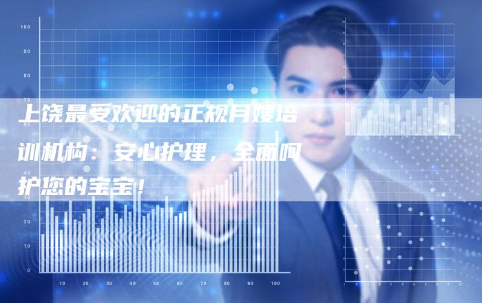 上饶最受欢迎的正规月嫂培训机构：安心护理，全面呵护您的宝宝！