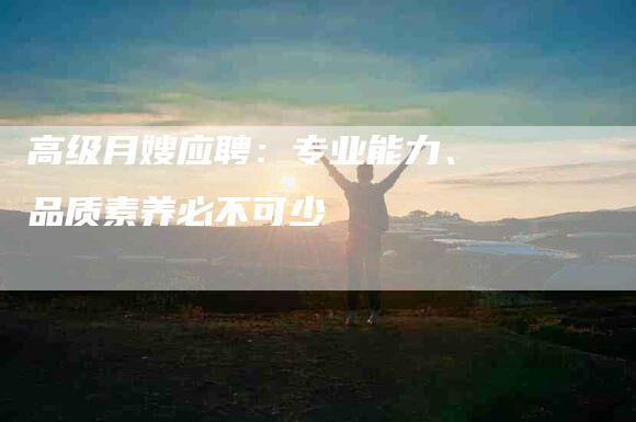 高级月嫂应聘：专业能力、品质素养必不可少-速上门月嫂网