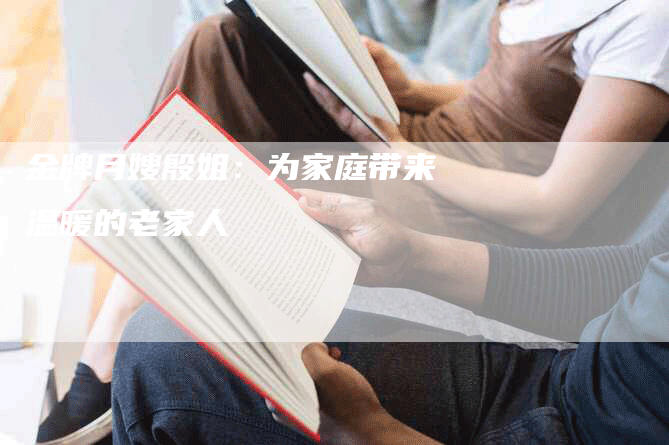 金牌月嫂殷姐：为家庭带来温暖的老家人-住家保姆月嫂服务_家政保洁钟点工家政服务_速上门月嫂网首页