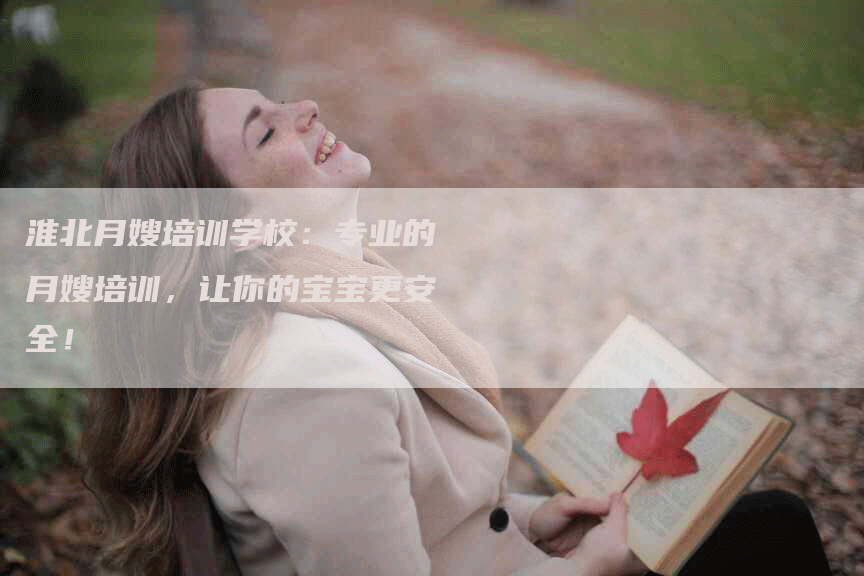 淮北月嫂培训学校：专业的月嫂培训，让你的宝宝更安全！