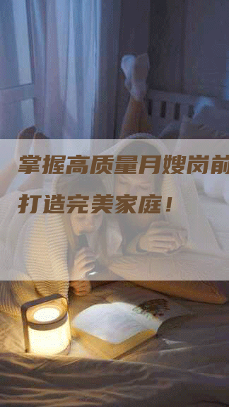 掌握高质量月嫂岗前培训，打造完美家庭！-住家保姆月嫂服务_家政保洁钟点工家政服务_速上门月嫂网首页