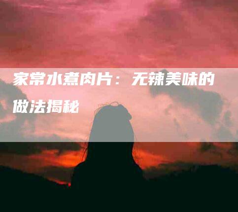 家常水煮肉片：无辣美味的做法揭秘