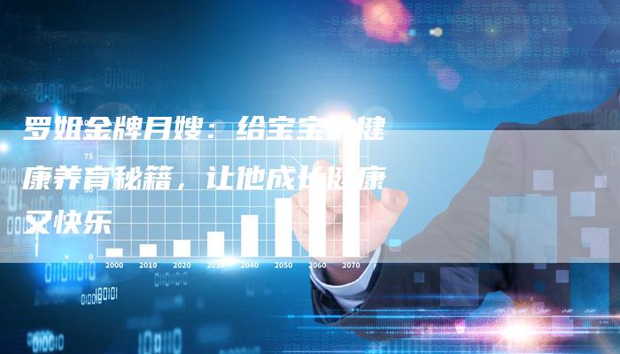 罗姐金牌月嫂：给宝宝的健康养育秘籍，让他成长健康又快乐