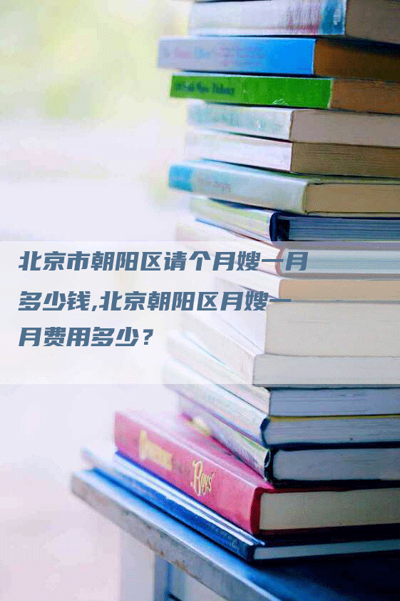 北京市朝阳区请个月嫂一月多少钱,北京朝阳区月嫂一月费用多少？-住家保姆月嫂服务_家政保洁钟点工家政服务_速上门月嫂网首页