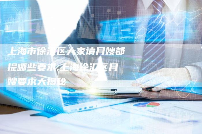 上海市徐汇区大家请月嫂都提哪些要求,上海徐汇区月嫂要求大揭秘