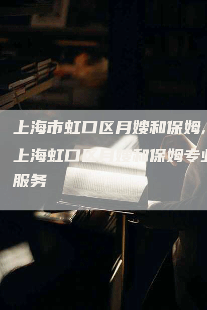 上海市虹口区月嫂和保姆,上海虹口区月嫂和保姆专业服务-住家保姆月嫂服务_家政保洁钟点工家政服务_速上门月嫂网首页