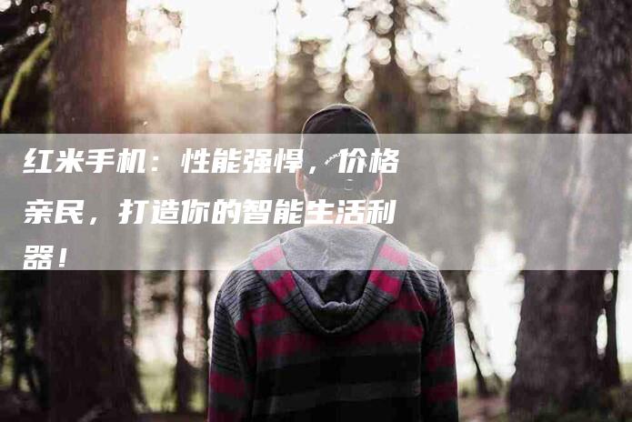 红米手机：性能强悍，价格亲民，打造你的智能生活利器！