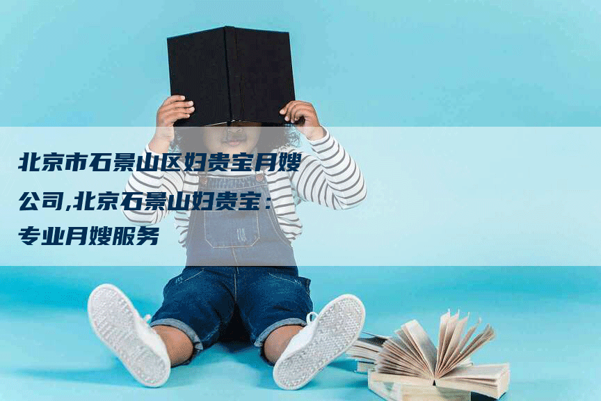 北京市石景山区妇贵宝月嫂公司,北京石景山妇贵宝：专业月嫂服务