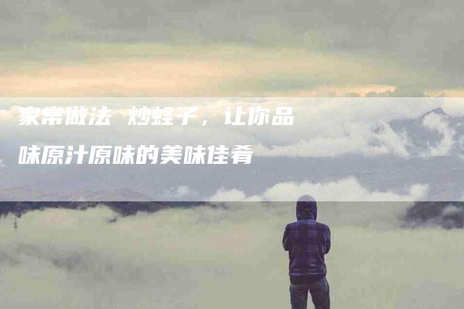 家常做法 炒蛏子，让你品味原汁原味的美味佳肴-住家保姆月嫂服务_家政保洁钟点工家政服务_速上门月嫂网首页