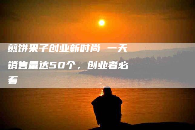 煎饼果子创业新时尚 一天销售量达50个，创业者必看-住家保姆月嫂服务_家政保洁钟点工家政服务_速上门月嫂网首页