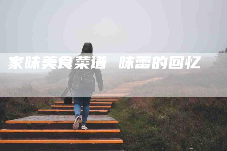 家味美食菜谱 味蕾的回忆-住家保姆月嫂服务_家政保洁钟点工家政服务_速上门月嫂网首页