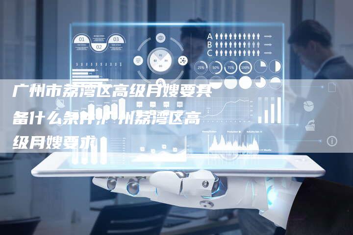 广州市荔湾区高级月嫂要具备什么条件,广州荔湾区高级月嫂要求