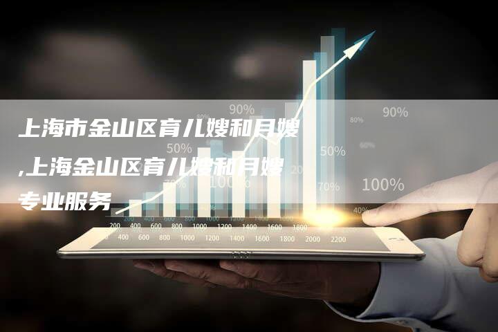 上海市金山区育儿嫂和月嫂,上海金山区育儿嫂和月嫂专业服务
