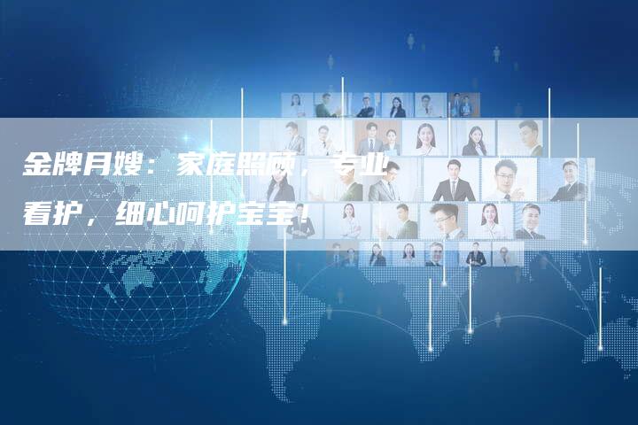 金牌月嫂：家庭照顾，专业看护，细心呵护宝宝！