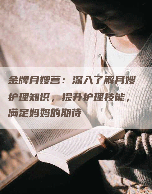 金牌月嫂营：深入了解月嫂护理知识，提升护理技能，满足妈妈的期待