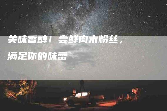 美味香醇！尝鲜肉末粉丝，满足你的味蕾-住家保姆月嫂服务_家政保洁钟点工家政服务_速上门月嫂网首页