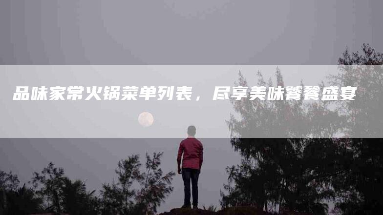 品味家常火锅菜单列表，尽享美味饕餮盛宴