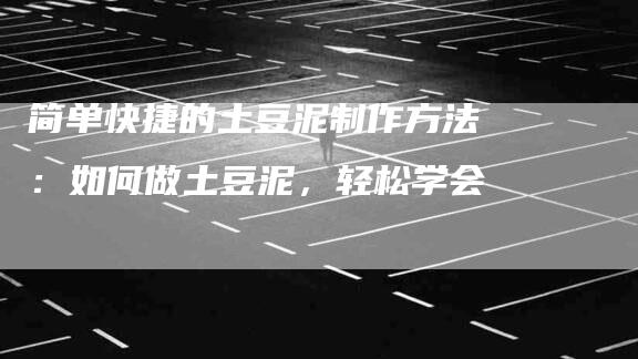 简单快捷的土豆泥制作方法：如何做土豆泥，轻松学会