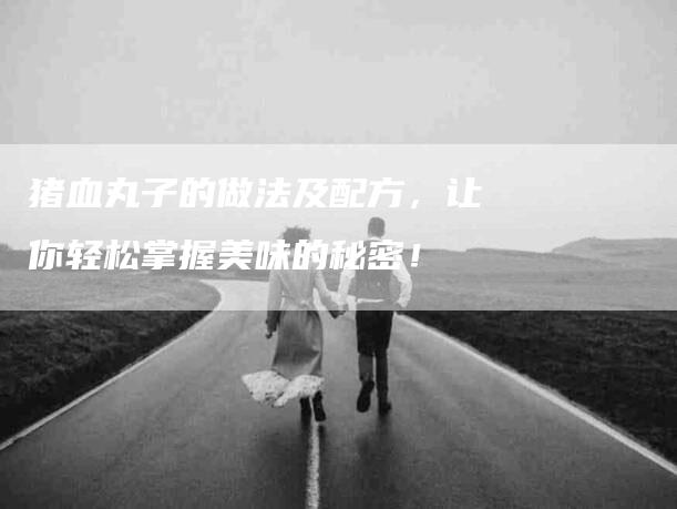 猪血丸子的做法及配方，让你轻松掌握美味的秘密！-住家保姆月嫂服务_家政保洁钟点工家政服务_速上门月嫂网首页