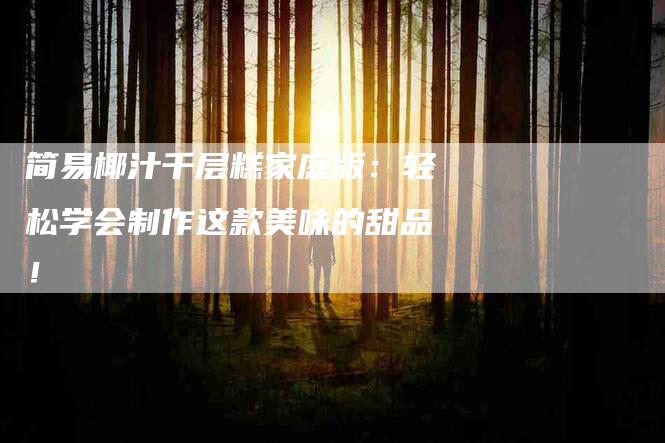 简易椰汁千层糕家庭版：轻松学会制作这款美味的甜品！