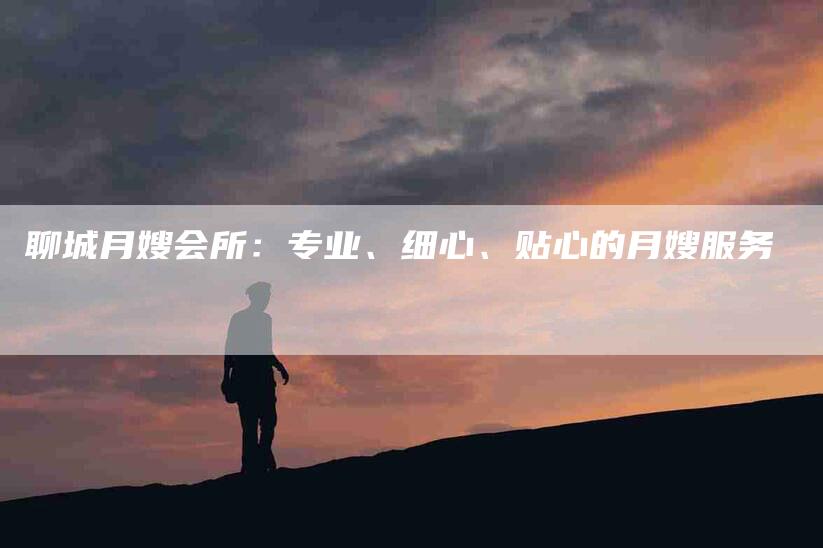 聊城月嫂会所：专业、细心、贴心的月嫂服务-速上门月嫂网