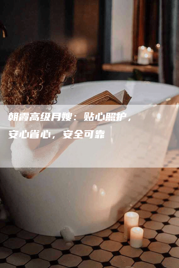 朝霞高级月嫂：贴心照护，安心省心，安全可靠