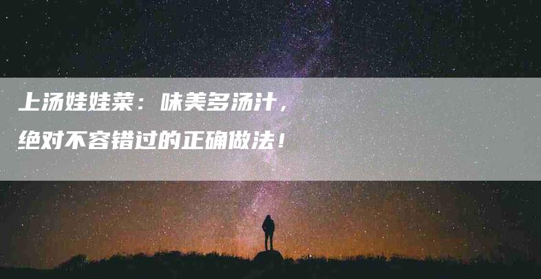 上汤娃娃菜：味美多汤汁，绝对不容错过的正确做法！