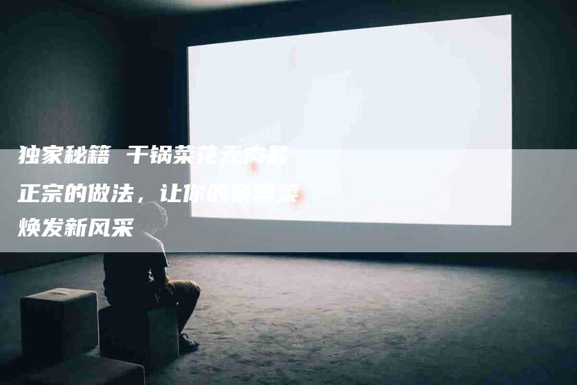 独家秘籍 干锅菜花无肉最正宗的做法，让你的家常菜焕发新风采