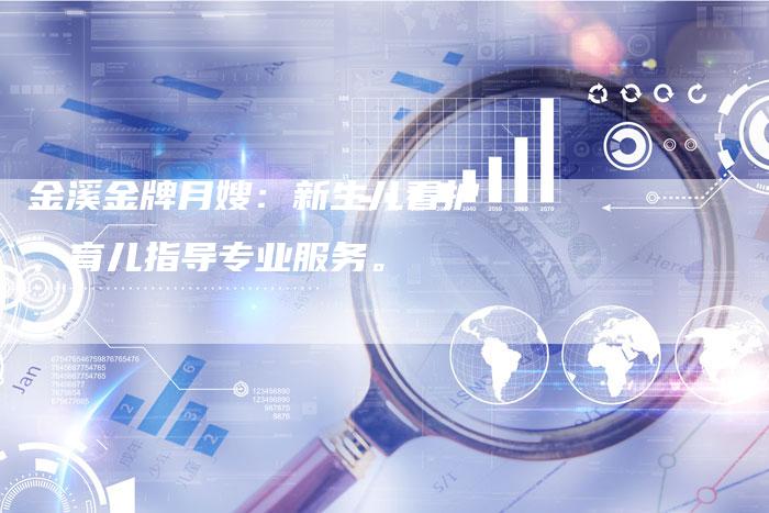 金溪金牌月嫂：新生儿看护、育儿指导专业服务。