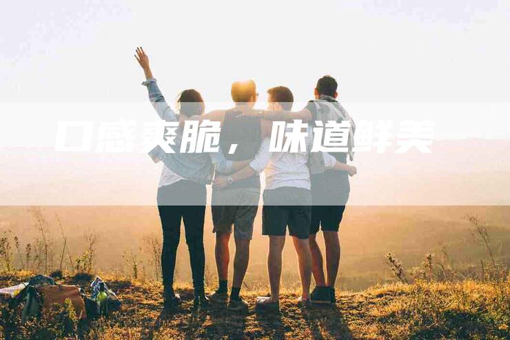 口感爽脆，味道鲜美