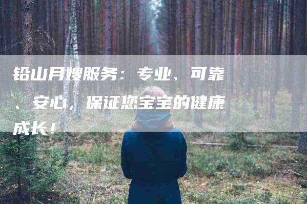铅山月嫂服务：专业、可靠、安心，保证您宝宝的健康成长！