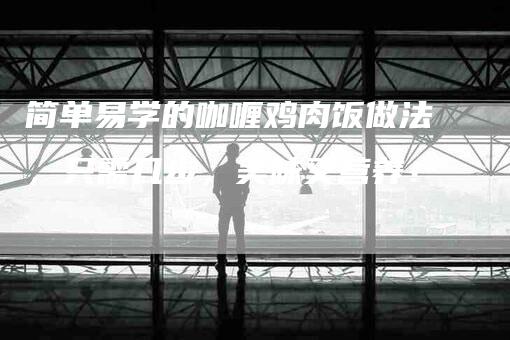 简单易学的咖喱鸡肉饭做法，只需几步，美味又营养！-住家保姆月嫂服务_家政保洁钟点工家政服务_速上门月嫂网首页