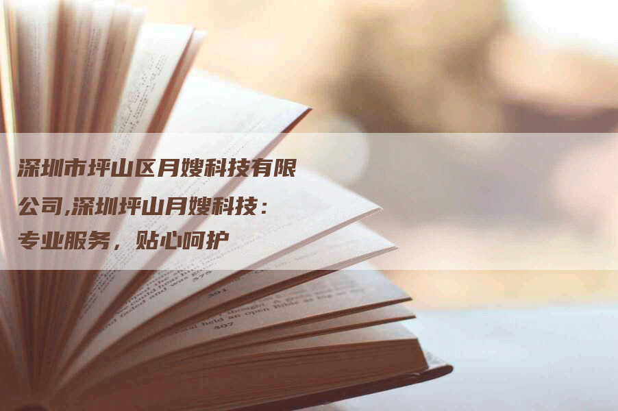 深圳市坪山区月嫂科技有限公司,深圳坪山月嫂科技：专业服务，贴心呵护