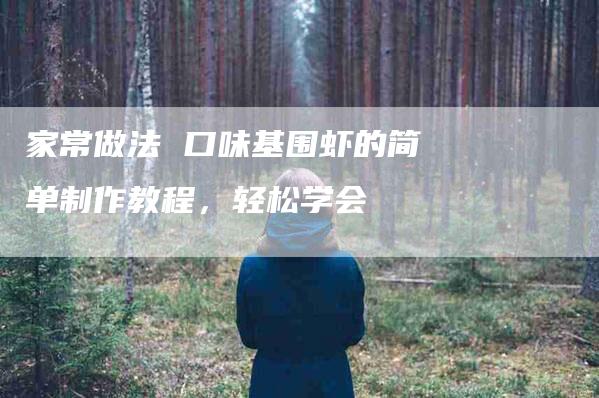 家常做法 口味基围虾的简单制作教程，轻松学会