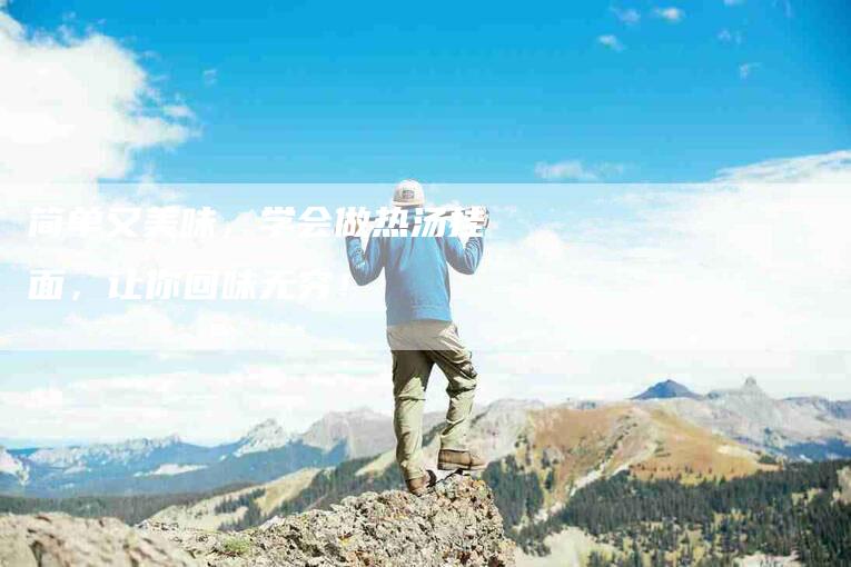 简单又美味，学会做热汤挂面，让你回味无穷！-住家保姆月嫂服务_家政保洁钟点工家政服务_速上门月嫂网首页