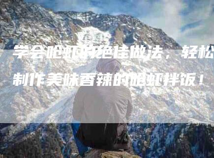 学会呛虾的绝佳做法,轻松制作美味香辣的呛虾拌饭!-住家保姆月嫂服务_家政保洁钟点工家政服务_速上门月嫂网首页