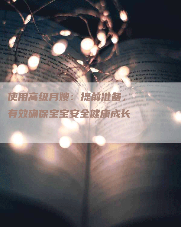 使用高级月嫂：提前准备，有效确保宝宝安全健康成长