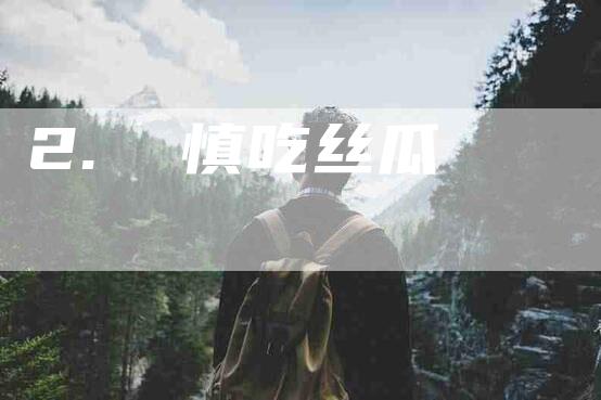 2.  慎吃丝瓜