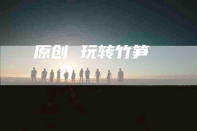 原创 玩转竹笋