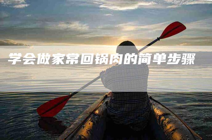 学会做家常回锅肉的简单步骤-住家保姆月嫂服务_家政保洁钟点工家政服务_速上门月嫂网首页