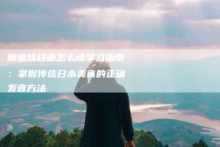 鲷鱼烧日语怎么读学习指南：掌握传统日本美食的正确发音方法-住家保姆月嫂服务_家政保洁钟点工家政服务_速上门月嫂网首页