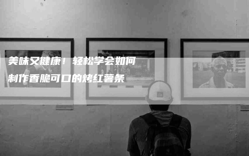 美味又健康！轻松学会如何制作香脆可口的烤红薯条-住家保姆月嫂服务_家政保洁钟点工家政服务_速上门月嫂网首页