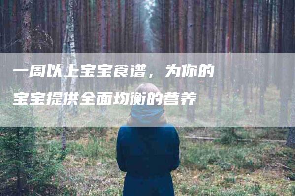 一周以上宝宝食谱，为你的宝宝提供全面均衡的营养