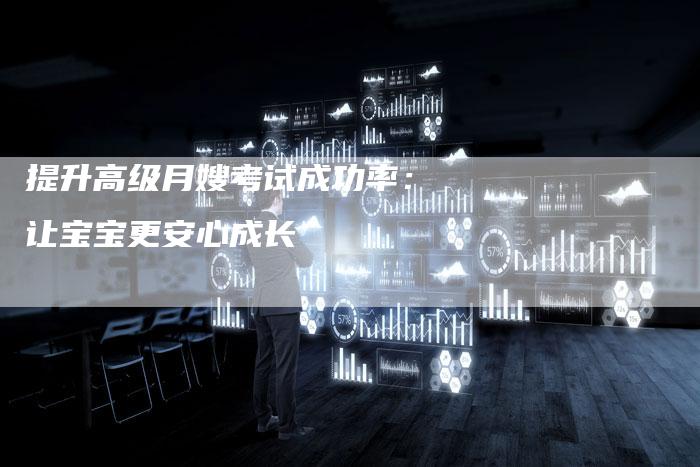 提升高级月嫂考试成功率：让宝宝更安心成长