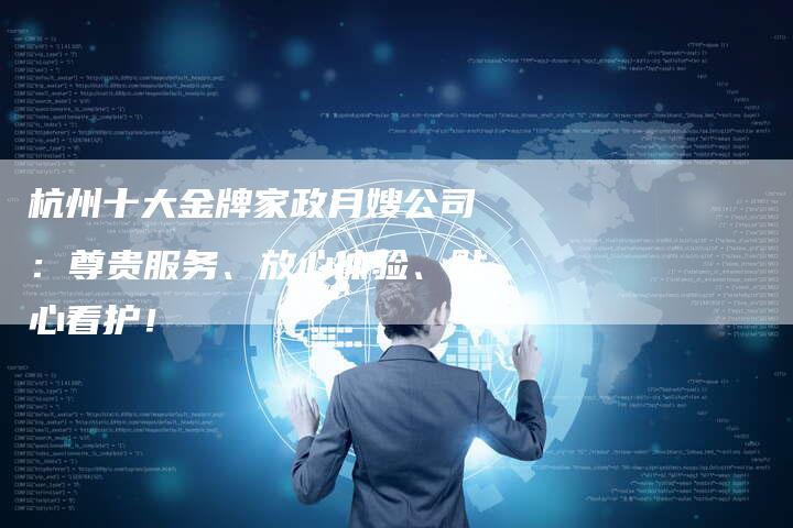 杭州十大金牌家政月嫂公司：尊贵服务、放心体验、贴心看护！
